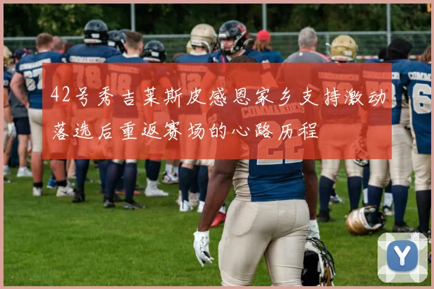 42号秀吉莱斯皮感恩家乡支持激动落选后重返赛场的心路历程