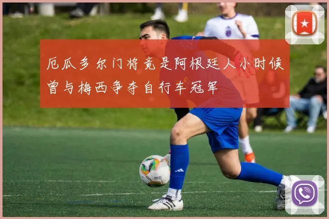 厄瓜多尔门将竟是阿根廷人小时候曾与梅西争夺自行车冠军